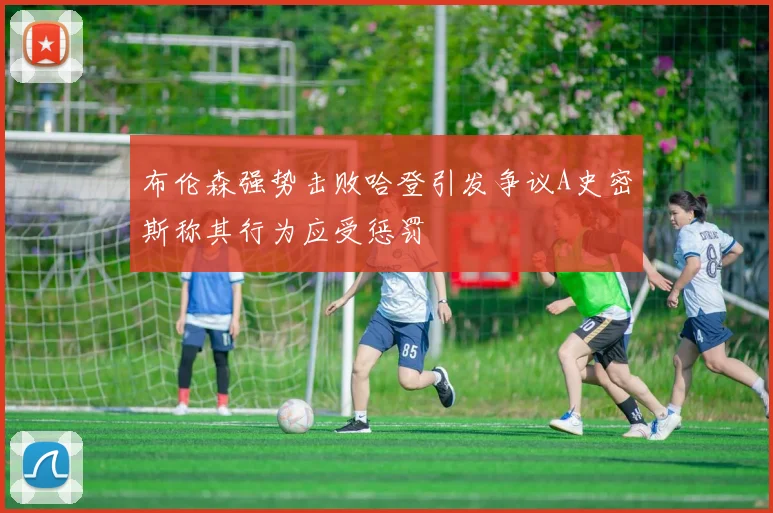 布伦森强势击败哈登引发争议A史密斯称其行为应受惩罚
