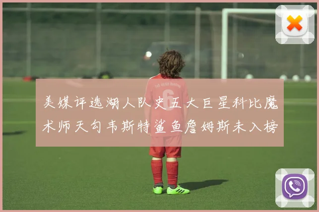 美媒评选湖人队史五大巨星科比魔术师天勾韦斯特鲨鱼詹姆斯未入榜引争议