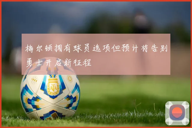 梅尔顿拥有球员选项但预计将告别勇士开启新征程