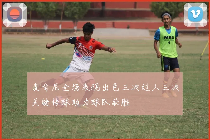 麦肯尼全场表现出色三次过人三次关键传球助力球队获胜