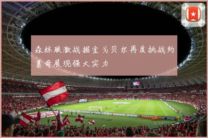 森林狼激战掘金戈贝尔再度挑战约基奇展现强大实力