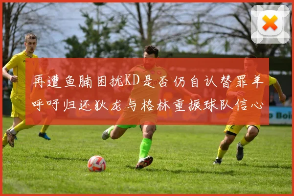 再遭鱼腩困扰KD是否仍自认替罪羊呼吁归还狄龙与格林重振球队信心