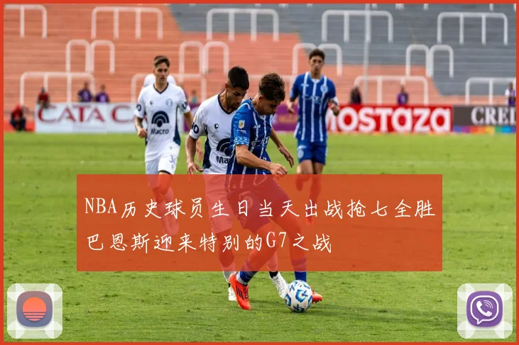 NBA历史球员生日当天出战抢七全胜巴恩斯迎来特别的G7之战