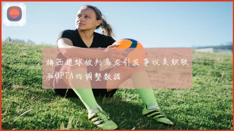 梅西进球被判乌龙引发争议美职联和OPTA均调整数据