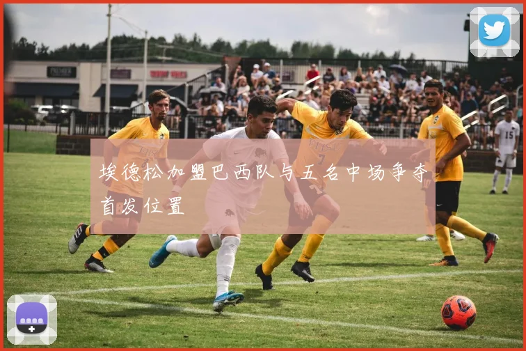 埃德松加盟巴西队与五名中场争夺首发位置